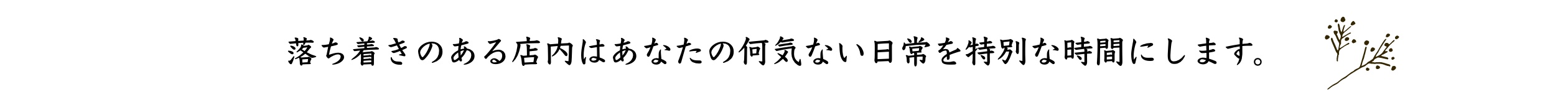 落ち着きのある店内はあなたの何気ない日常を特別な時間にします。